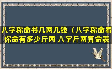 八字称命书几两几钱（八字称命看你命有多少斤两 八字斤两算命表(图文)）